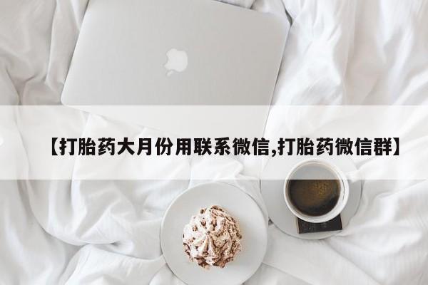 米非米索如何购买【打胎药大月份用联系微信,打胎药微信群】