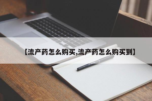 米非米索如何购买【流产药怎么购买,流产药怎么购买到】