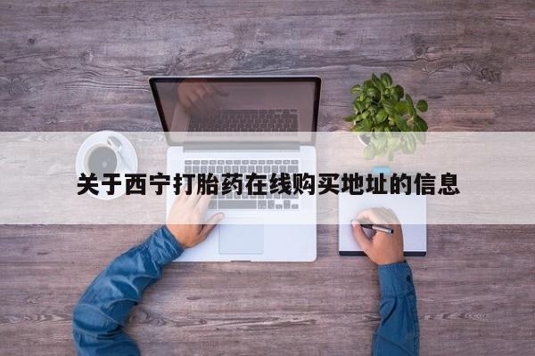 米非米索如何购买关于西宁打胎药在线购买地址的信息