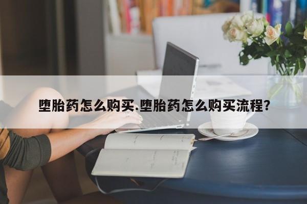 米非米索如何购买堕胎药怎么购买.堕胎药怎么购买流程？