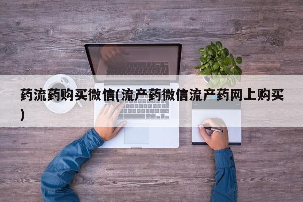 米非米索如何购买药流药购买微信(流产药微信流产药网上购买)