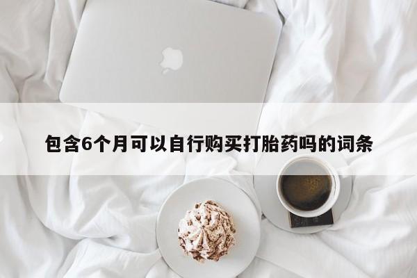 米非米索如何购买包含6个月可以自行购买打胎药吗的词条