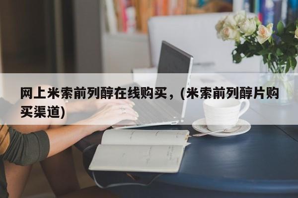 米非米索如何购买网上米索前列醇在线购买，(米索前列醇片购买渠道)
