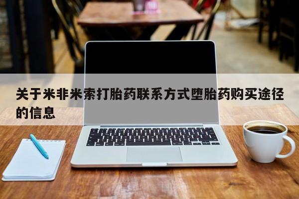 米非米索如何购买关于米非米索打胎药联系方式堕胎药购买途径的信息