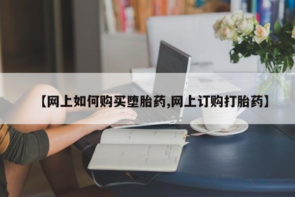 米非米索如何购买【网上如何购买堕胎药,网上订购打胎药】