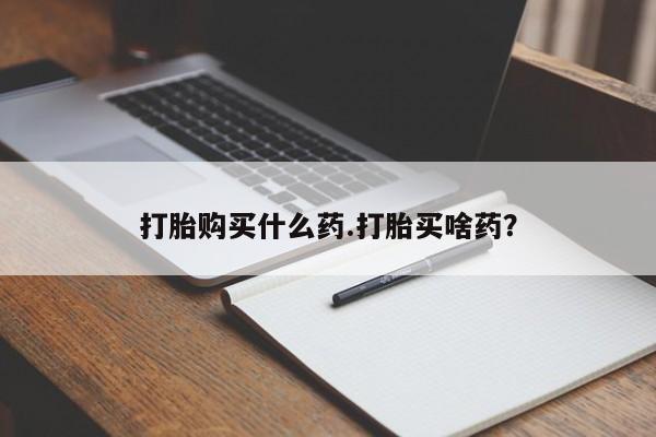 米非米索如何购买打胎购买什么药.打胎买啥药？